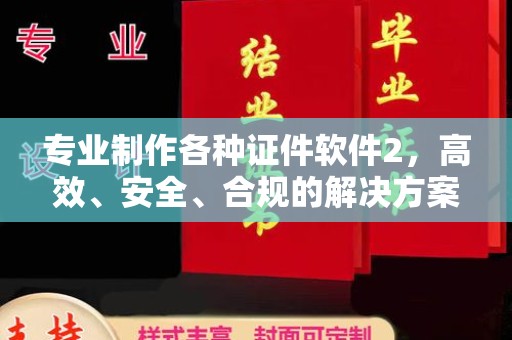 原平专业制作各种证件软件2，高效、安全、合规的解决方案