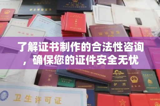 原平了解证书制作的合法性咨询，确保您的证件安全无忧