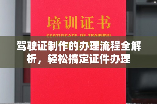 原平驾驶证制作的办理流程全解析，轻松搞定证件办理