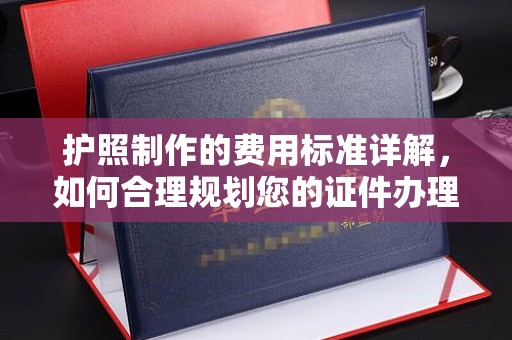 原平护照制作的费用标准详解，如何合理规划您的证件办理预算