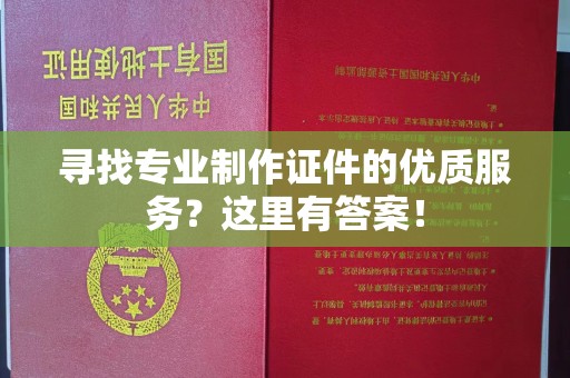原平寻找专业制作证件的优质服务？这里有答案！
