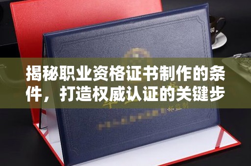 原平揭秘职业资格证书制作的条件，打造权威认证的关键步骤