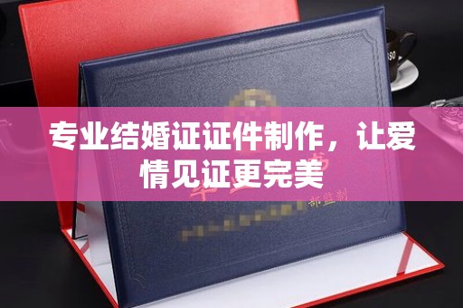 原平专业结婚证证件制作，让爱情见证更完美