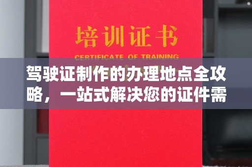 原平驾驶证制作的办理地点全攻略，一站式解决您的证件需求