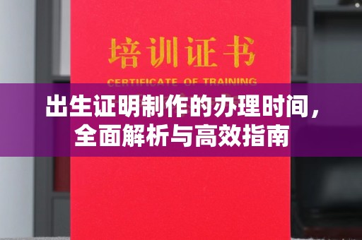 原平出生证明制作的办理时间，全面解析与高效指南