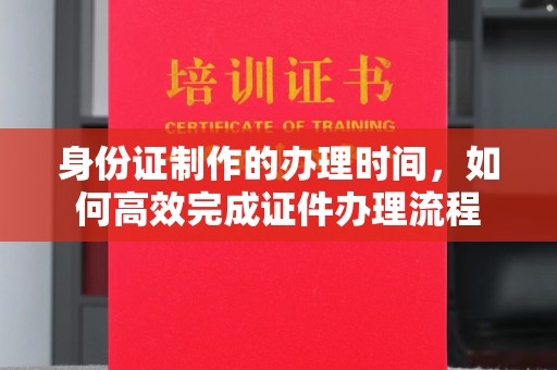 原平身份证制作的办理时间，如何高效完成证件办理流程