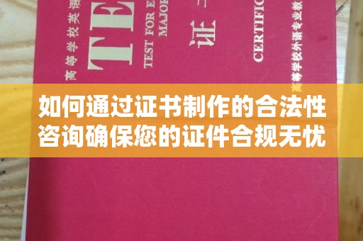 原平如何通过证书制作的合法性咨询确保您的证件合规无忧