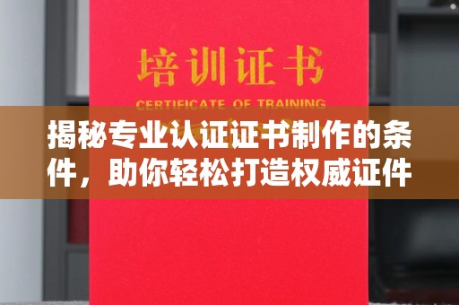 原平揭秘专业认证证书制作的条件，助你轻松打造权威证件