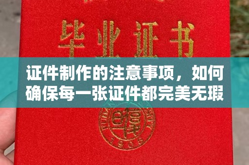 原平证件制作的注意事项，如何确保每一张证件都完美无瑕？