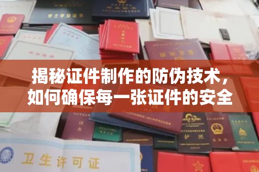原平揭秘证件制作的防伪技术，如何确保每一张证件的安全与真实