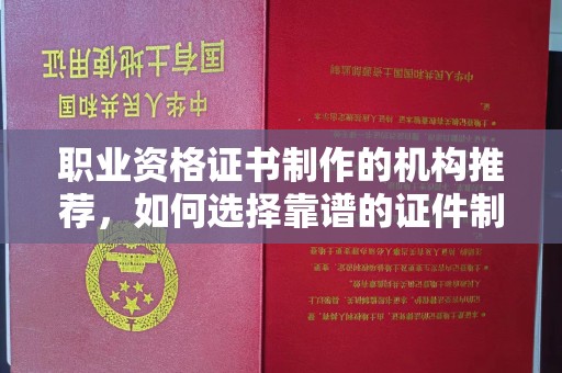 原平职业资格证书制作的机构推荐，如何选择靠谱的证件制作公司？